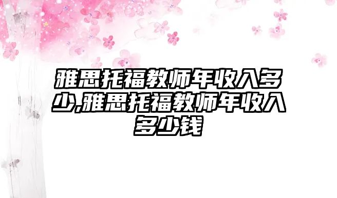雅思托福教師年收入多少,雅思托福教師年收入多少錢